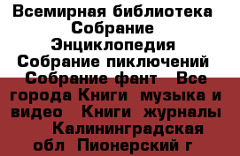 Всемирная библиотека. Собрание. Энциклопедия. Собрание пиключений. Собрание фант - Все города Книги, музыка и видео » Книги, журналы   . Калининградская обл.,Пионерский г.